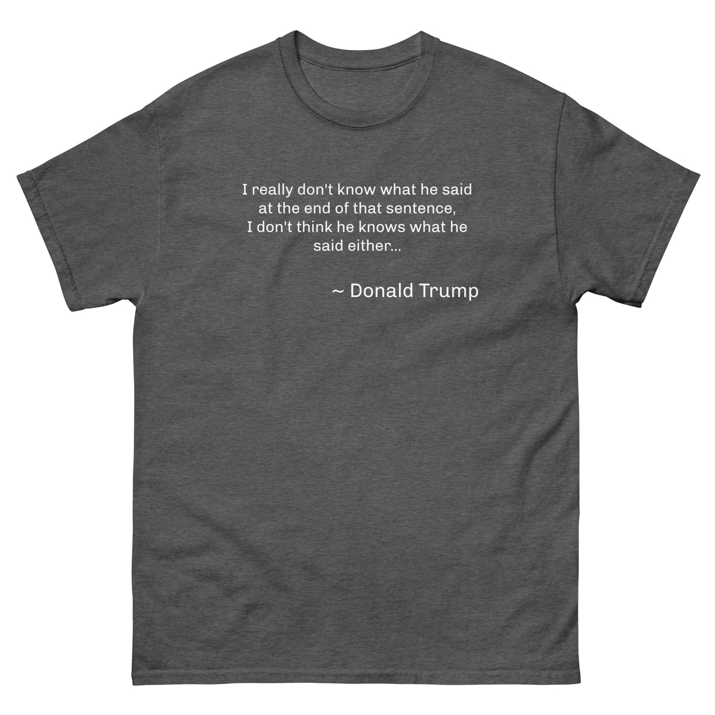 Witty saying by Donald Trump: "I really don't know what he said at the end of that sentence, I don't think he knows what he said either... ~ Donald Trump." Custom T-Shirt